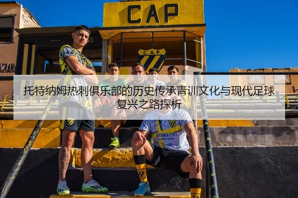 托特纳姆热刺俱乐部的历史传承青训文化与现代足球复兴之路探析