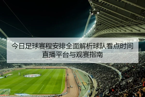 今日足球赛程安排全面解析球队看点时间直播平台与观赛指南