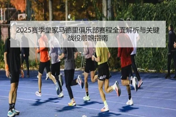 2025赛季皇家马德里俱乐部赛程全面解析与关键战役前瞻指南