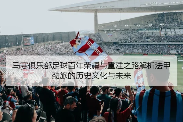 马赛俱乐部足球百年荣耀与重建之路解析法甲劲旅的历史文化与未来