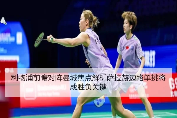利物浦前瞻对阵曼城焦点解析萨拉赫边路单挑将成胜负关键